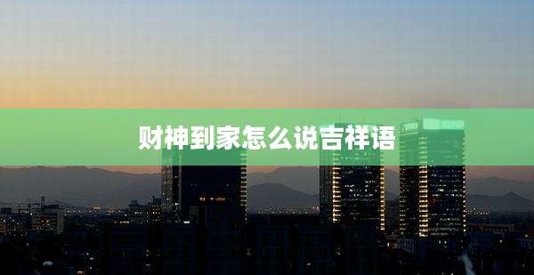 财神到家怎么说吉祥语