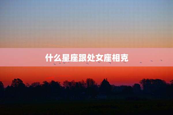 什么星座跟处女座相克