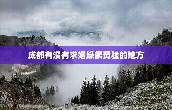 成都有没有求姻缘很灵验的地方