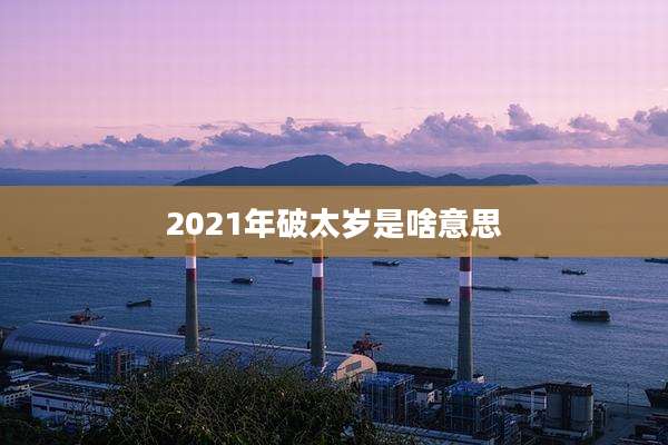 2021年破太岁是啥意思