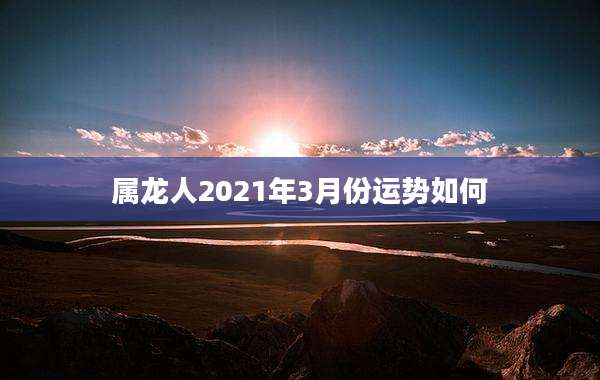 属龙人2021年3月份运势如何