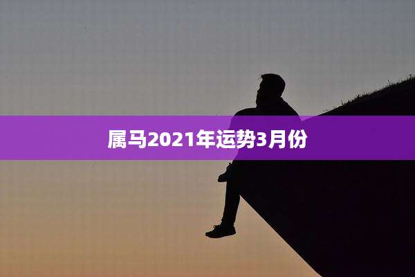属马2021年运势3月份