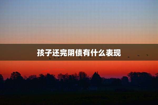 孩子还完阴债有什么表现