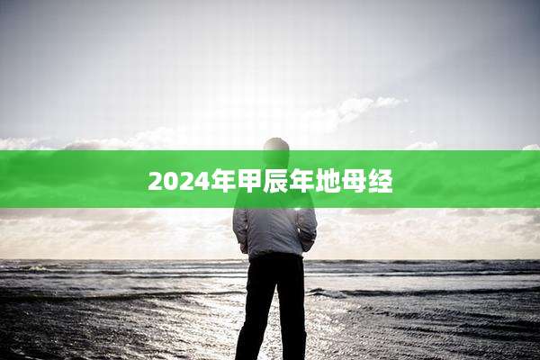 2024年甲辰年地母经