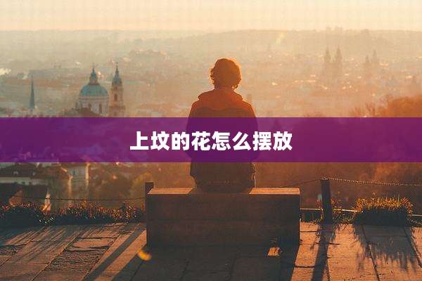 上坟的花怎么摆放