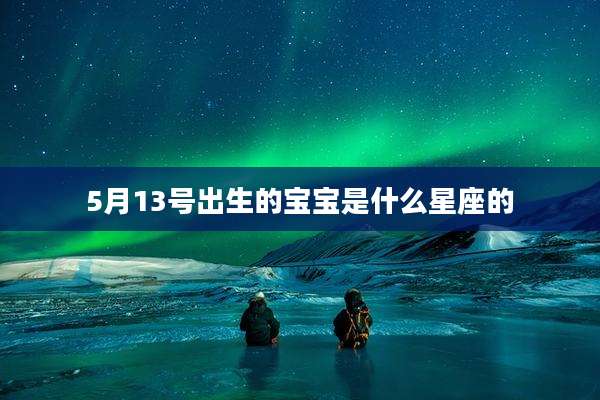 5月13号出生的宝宝是什么星座的
