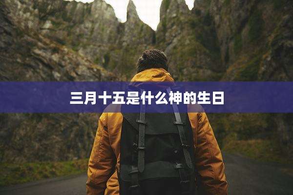 三月十五是什么神的生日