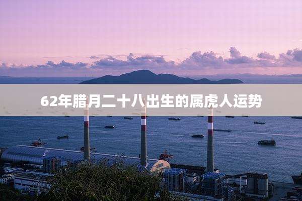 62年腊月二十八出生的属虎人运势