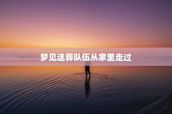梦见送葬队伍从家里走过
