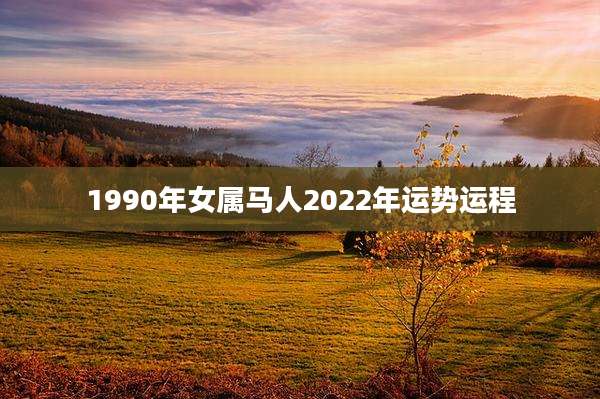 1990年女属马人2022年运势运程