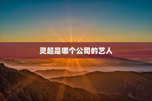 灵超是哪个公司的艺人