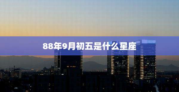 88年9月初五是什么星座
