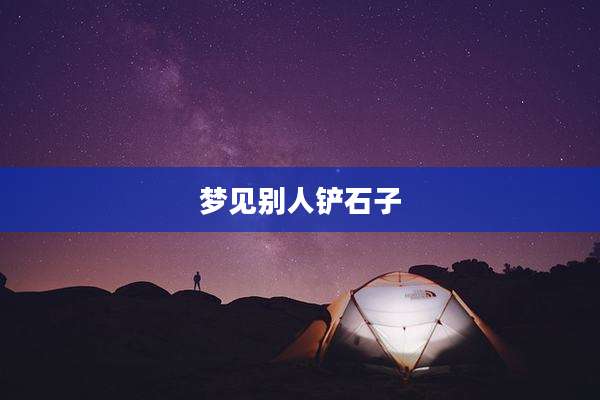 梦见别人铲石子