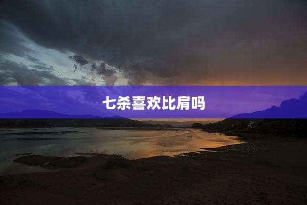 七杀喜欢比肩吗