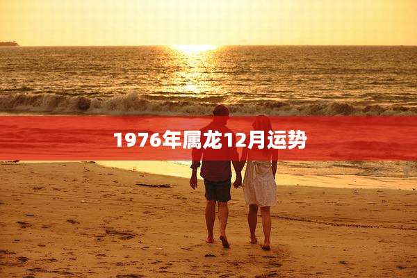 1976年属龙12月运势