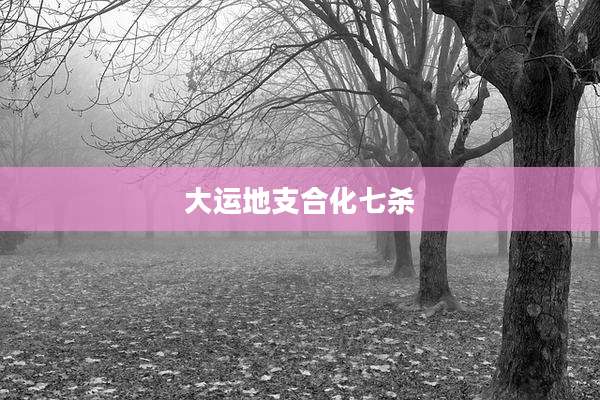 大运地支合化七杀