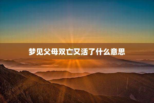 梦见父母双亡又活了什么意思