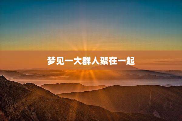 梦见一大群人聚在一起