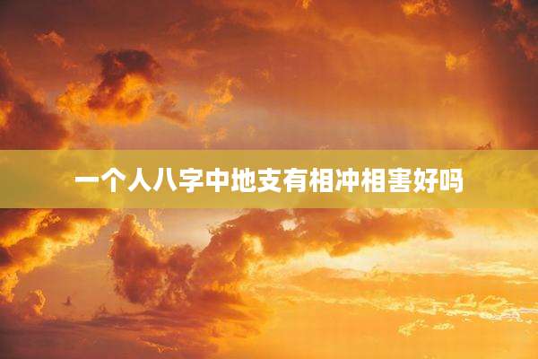 一个人八字中地支有相冲相害好吗