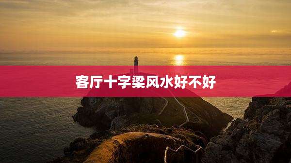 客厅十字梁风水好不好