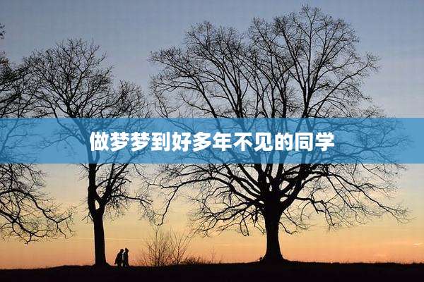 做梦梦到好多年不见的同学