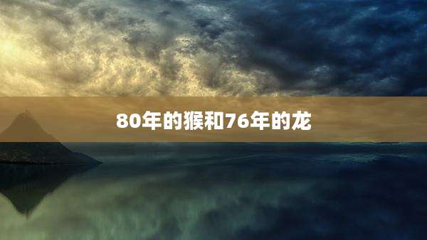 80年的猴和76年的龙