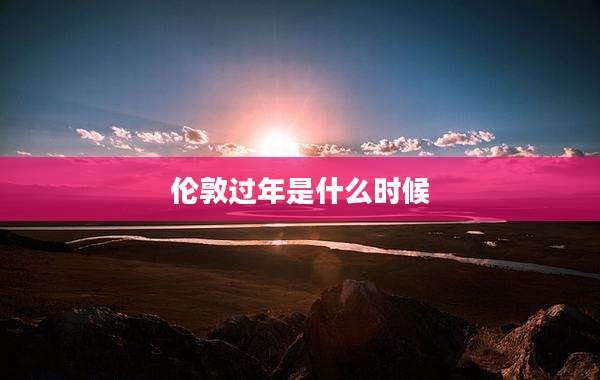 伦敦过年是什么时候