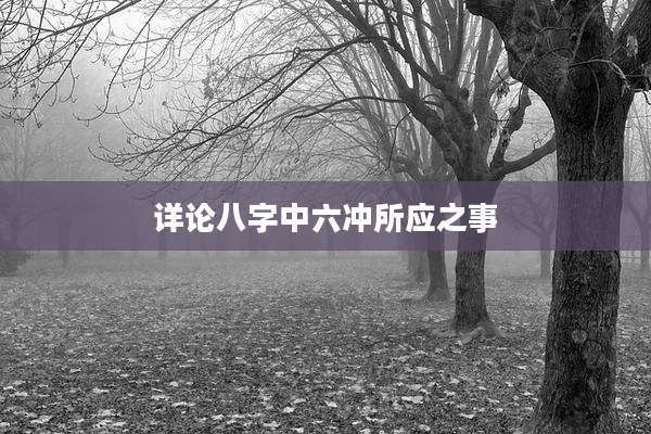 详论八字中六冲所应之事