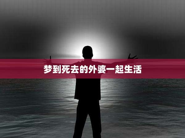 梦到死去的外婆一起生活