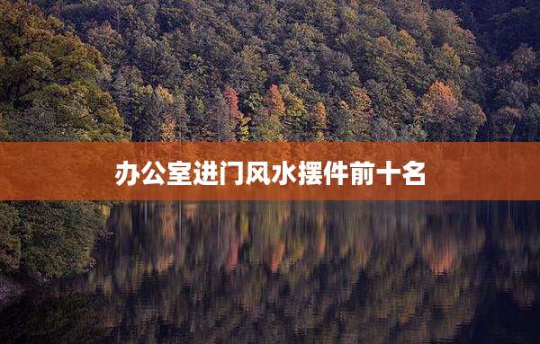 办公室进门风水摆件前十名