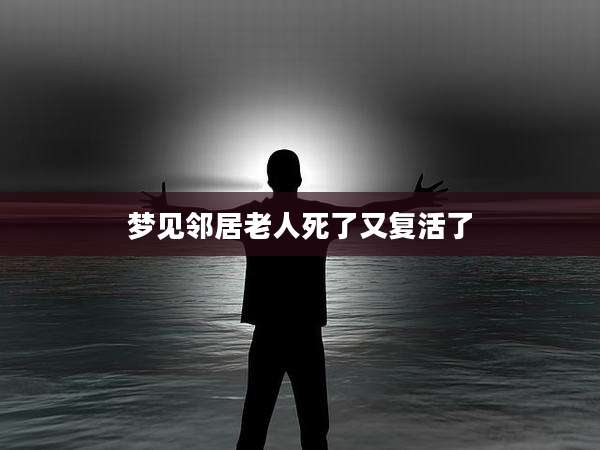 梦见邻居老人死了又复活了