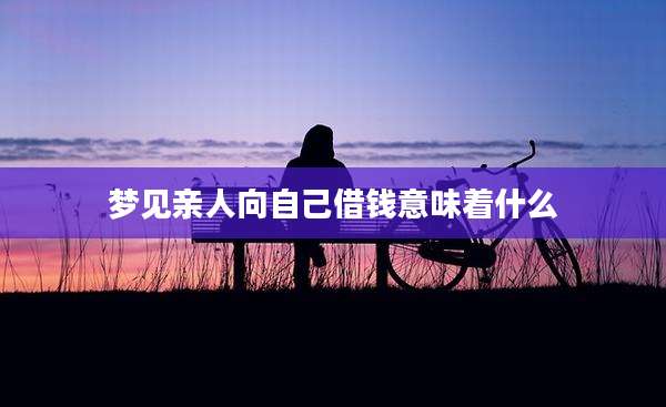 梦见亲人向自己借钱意味着什么