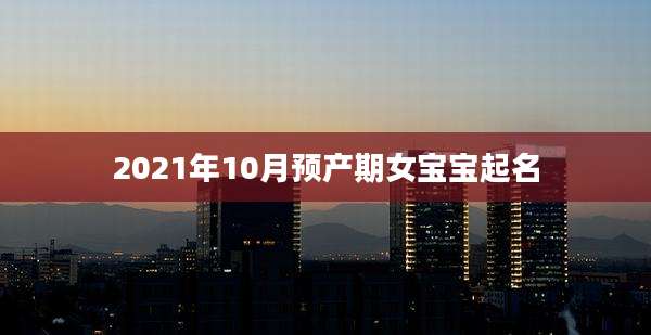 2021年10月预产期女宝宝起名