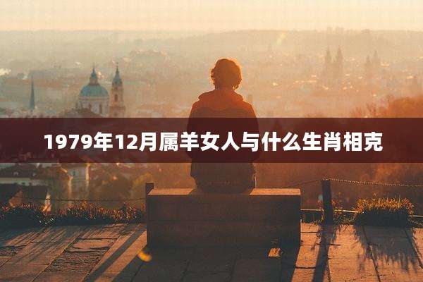 1979年12月属羊女人与什么生肖相克