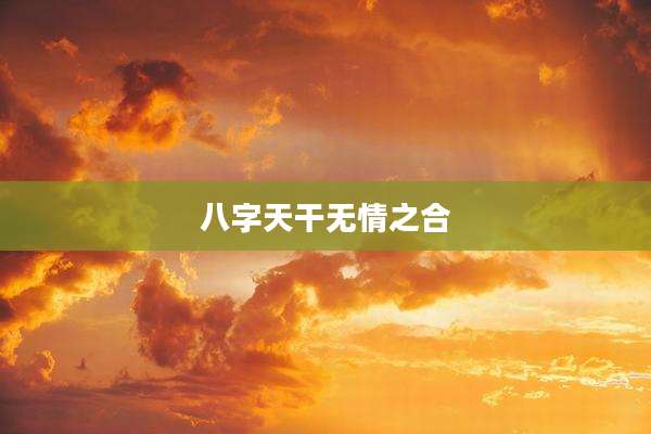 八字天干无情之合