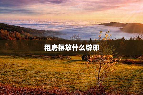 租房摆放什么辟邪