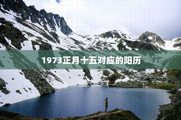 1973正月十五对应的阳历