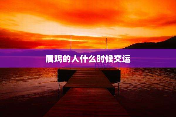 属鸡的人什么时候交运