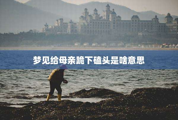 梦见给母亲跪下磕头是啥意思