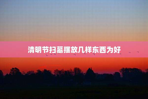 清明节扫墓摆放几样东西为好