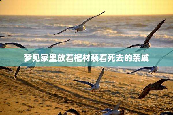 梦见家里放着棺材装着死去的亲戚
