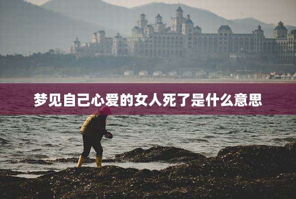 梦见自己心爱的女人死了是什么意思