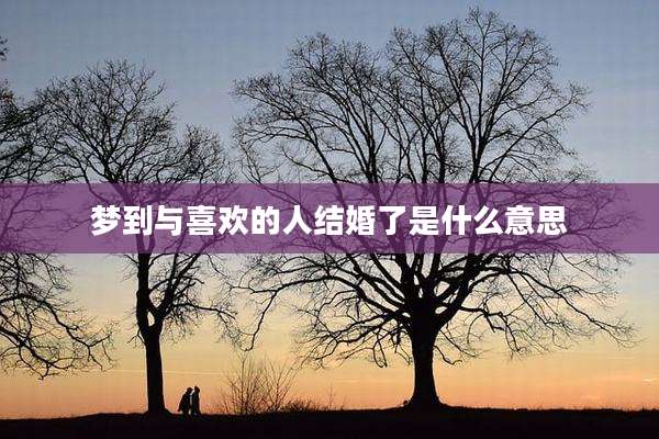 梦到与喜欢的人结婚了是什么意思