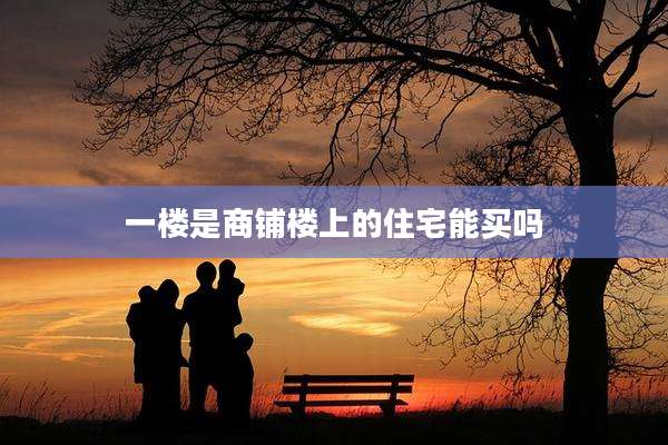 一楼是商铺楼上的住宅能买吗