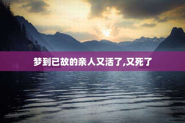 梦到已故的亲人又活了,又死了