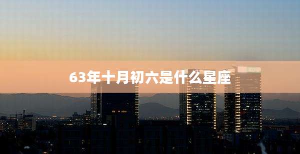 63年十月初六是什么星座