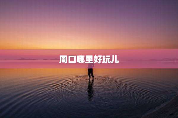 周口哪里好玩儿