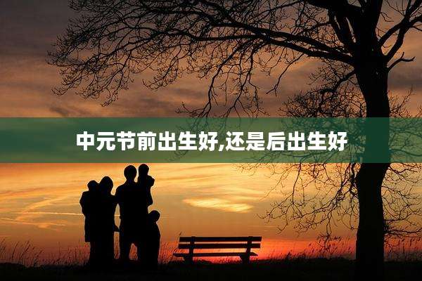 中元节前出生好,还是后出生好