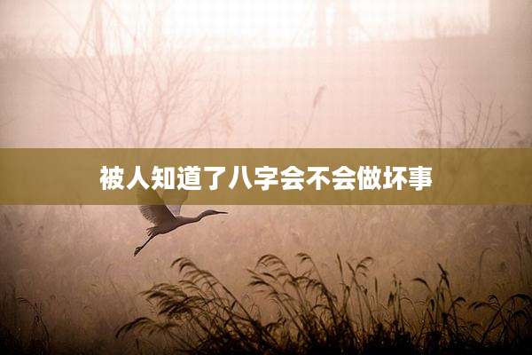 被人知道了八字会不会做坏事
