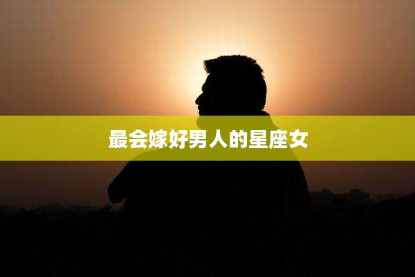 最会嫁好男人的星座女